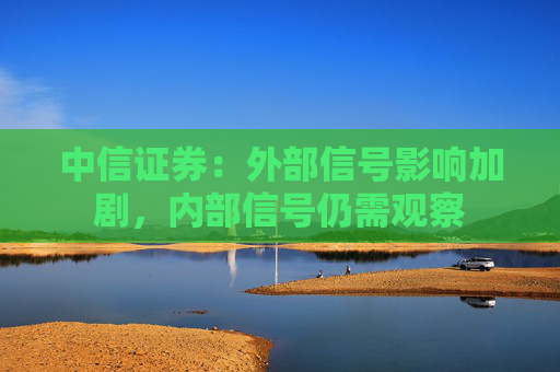 中信证券：外部信号影响加剧，内部信号仍需观察