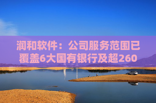 润和软件：公司服务范围已覆盖6大国有银行及超260家金融机构