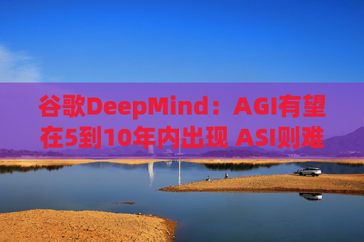 谷歌DeepMind：AGI有望在5到10年内出现 ASI则难以预测