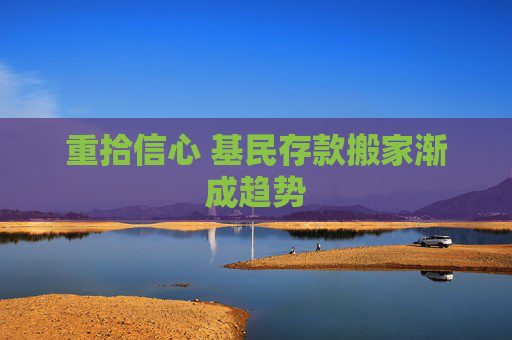 重拾信心 基民存款搬家渐成趋势