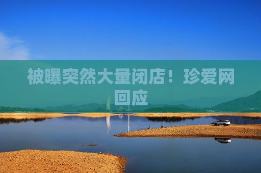 被曝突然大量闭店！珍爱网回应