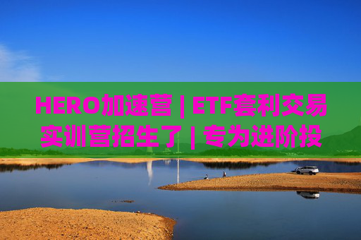 HERO加速营 | ETF套利交易实训营招生了 | 专为进阶投资者打造