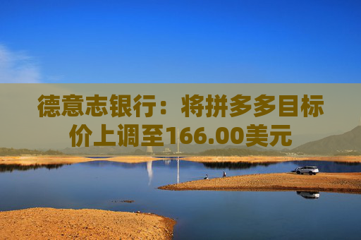 德意志银行：将拼多多目标价上调至166.00美元