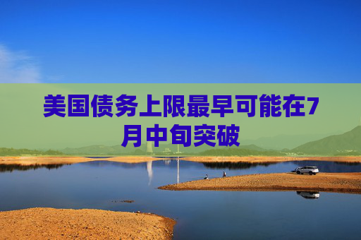 美国债务上限最早可能在7月中旬突破