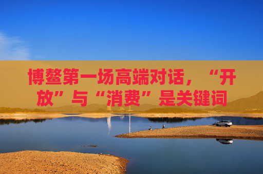 博鳌第一场高端对话，“开放”与“消费”是关键词