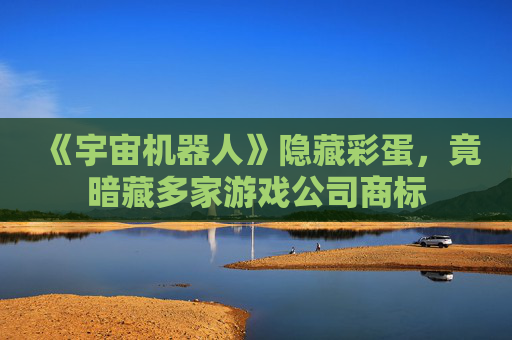 《宇宙机器人》隐藏彩蛋，竟暗藏多家游戏公司商标