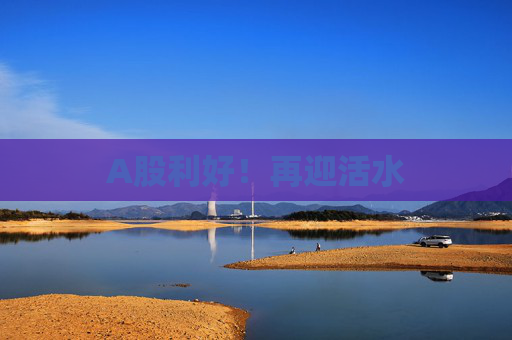 A股利好！再迎活水