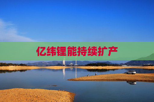 亿纬锂能持续扩产