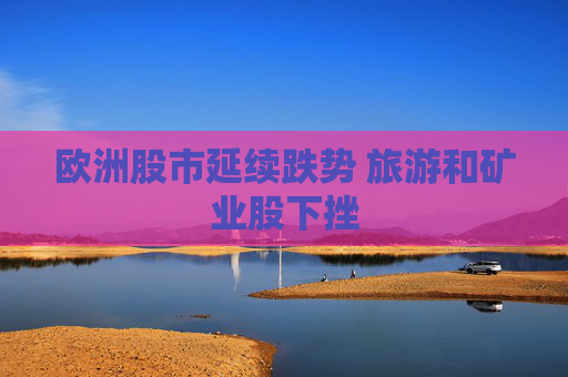 欧洲股市延续跌势 旅游和矿业股下挫