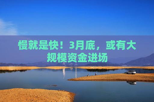 慢就是快！3月底，或有大规模资金进场