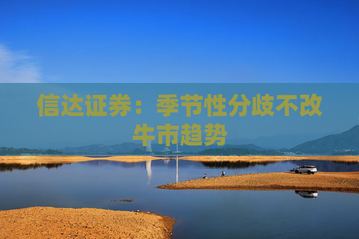 信达证券：季节性分歧不改牛市趋势