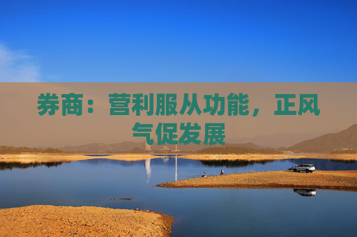 券商：营利服从功能，正风气促发展