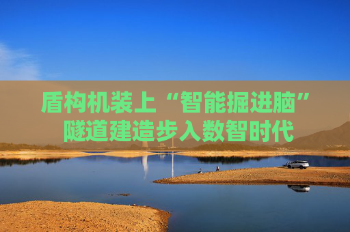 盾构机装上“智能掘进脑” 隧道建造步入数智时代