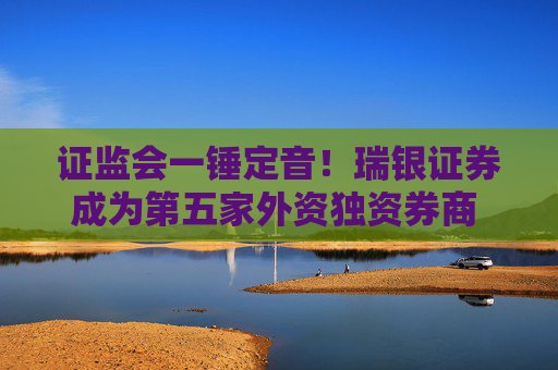 证监会一锤定音！瑞银证券成为第五家外资独资券商  外资控股券商设立提速进行时