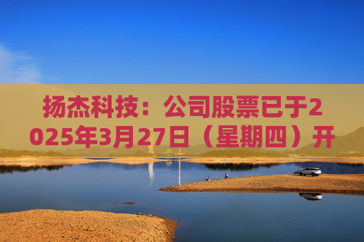 扬杰科技：公司股票已于2025年3月27日（星期四）开市起复牌