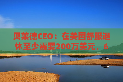贝莱德CEO：在美国舒服退休至少需要200万美元，62%的人存款不到15万美元
