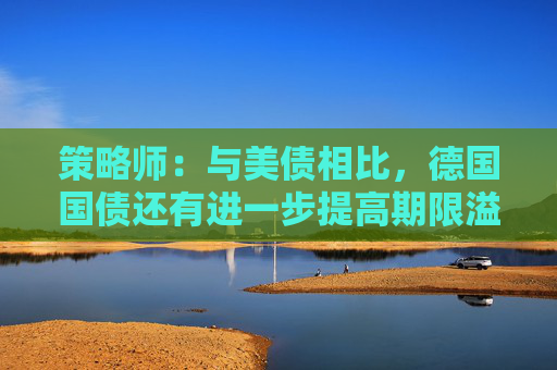 策略师：与美债相比，德国国债还有进一步提高期限溢价空间