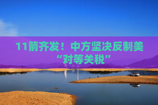 11箭齐发！中方坚决反制美“对等关税”