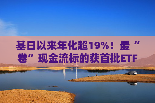 基日以来年化超19%！最“卷”现金流标的获首批ETF布局