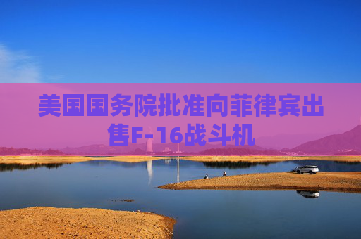 美国国务院批准向菲律宾出售F-16战斗机