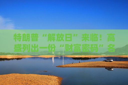 特朗普“解放日”来临！高盛列出一份“财富密码”名单以应对市场动荡