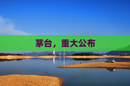 茅台，重大公布