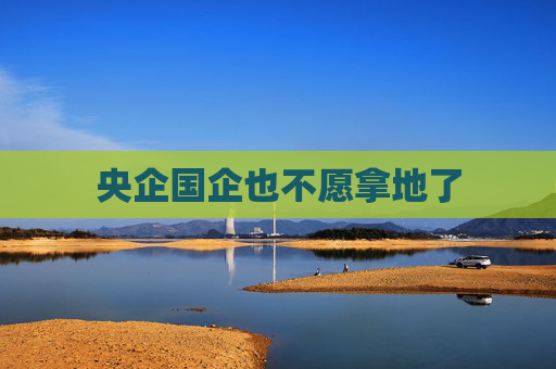 央企国企也不愿拿地了