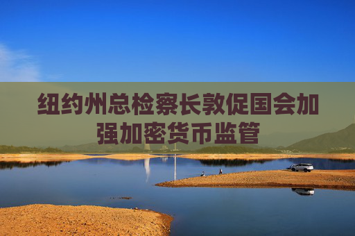 纽约州总检察长敦促国会加强加密货币监管