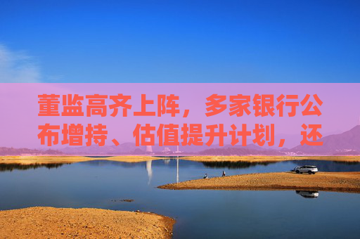 董监高齐上阵，多家银行公布增持、估值提升计划，还有“红包雨”在路上