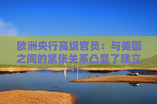 欧洲央行高级官员：与美国之间的紧张关系凸显了建立数字欧元的必要性