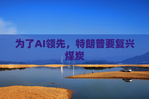 为了AI领先，特朗普要复兴煤炭