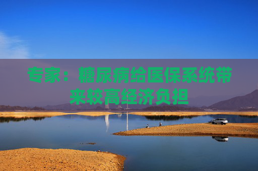 专家：糖尿病给医保系统带来较高经济负担