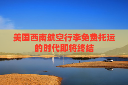 美国西南航空行李免费托运的时代即将终结