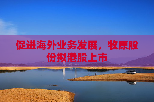 促进海外业务发展，牧原股份拟港股上市