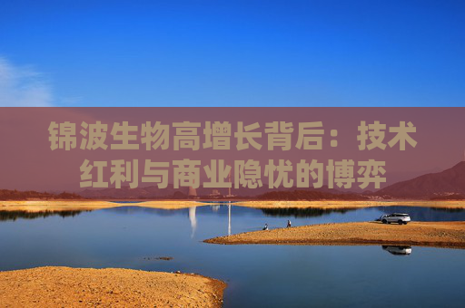锦波生物高增长背后：技术红利与商业隐忧的博弈