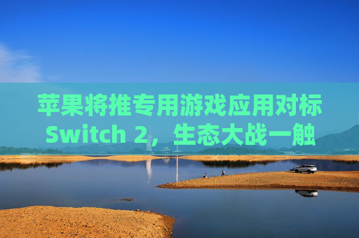 苹果将推专用游戏应用对标Switch 2，生态大战一触即发?