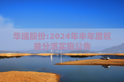 华瑞股份:2024年半年度权益分派实施公告