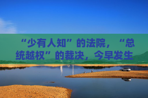 “少有人知”的法院，“总统越权”的裁决，今早发生了什么？对特朗普关税战意味着什么？