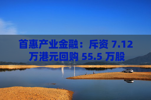 首惠产业金融：斥资 7.12 万港元回购 55.5 万股