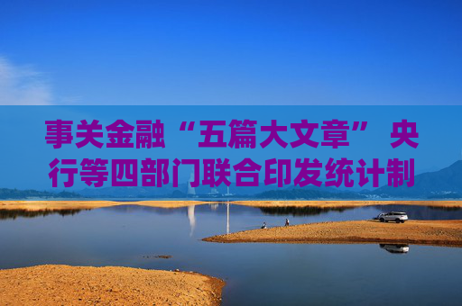 事关金融“五篇大文章” 央行等四部门联合印发统计制度