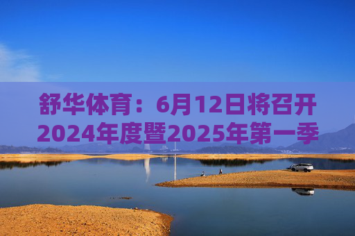 舒华体育：6月12日将召开2024年度暨2025年第一季度业绩说明会