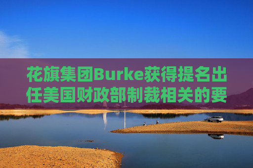 花旗集团Burke获得提名出任美国财政部制裁相关的要职