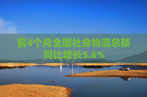 前4个月全国社会物流总额同比增长5.6%