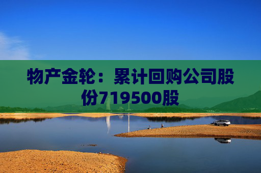物产金轮：累计回购公司股份719500股