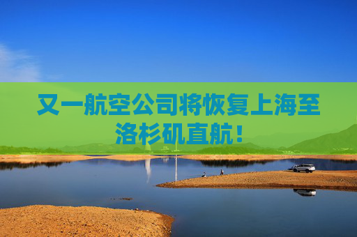又一航空公司将恢复上海至洛杉矶直航！