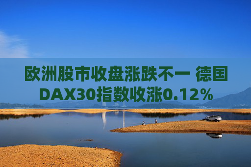 欧洲股市收盘涨跌不一 德国DAX30指数收涨0.12%