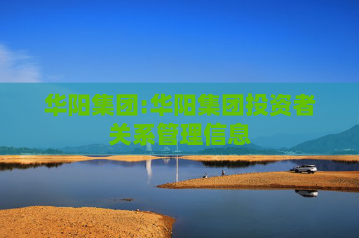 华阳集团:华阳集团投资者关系管理信息