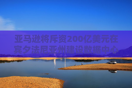 亚马逊将斥资200亿美元在宾夕法尼亚州建设数据中心
