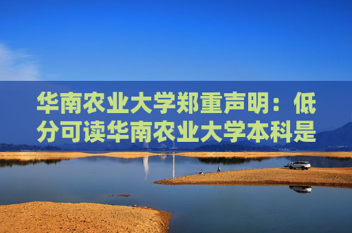 华南农业大学郑重声明：低分可读华南农业大学本科是骗局