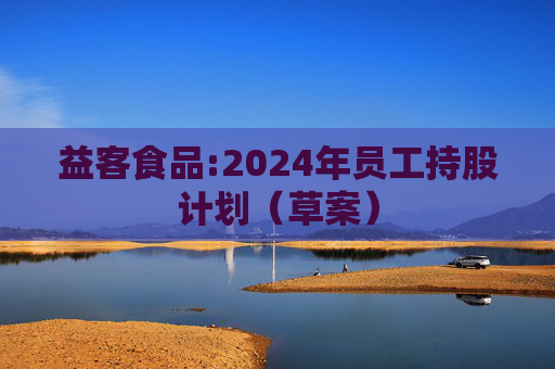 益客食品:2024年员工持股计划（草案）